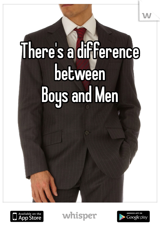 There's a difference between
Boys and Men