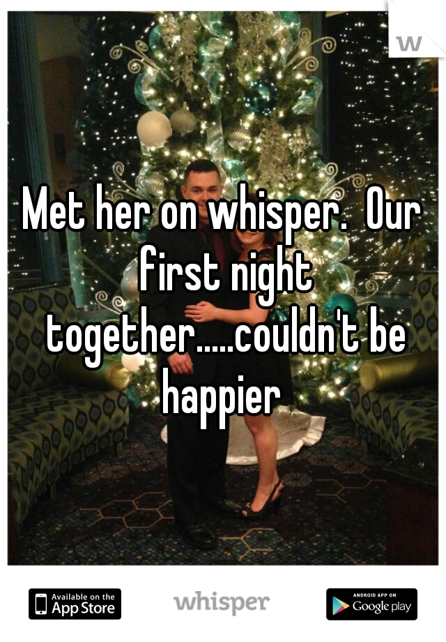 Met her on whisper.  Our first night together.....couldn't be happier 