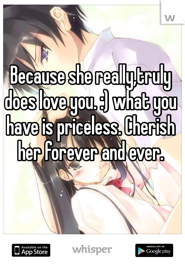 Because she really,truly does love you. :) what you have is priceless. Cherish her forever and ever.