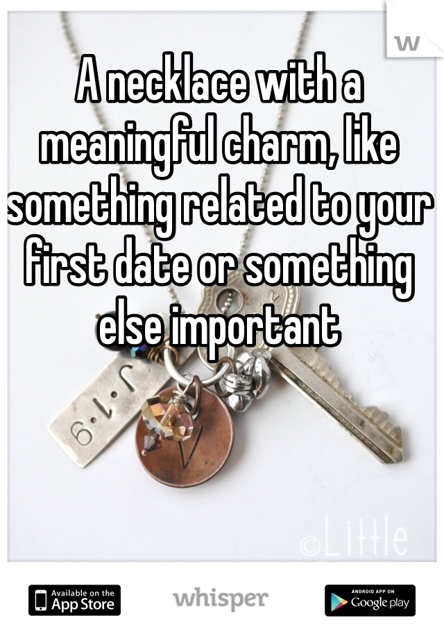A necklace with a meaningful charm, like something related to your first date or something else important