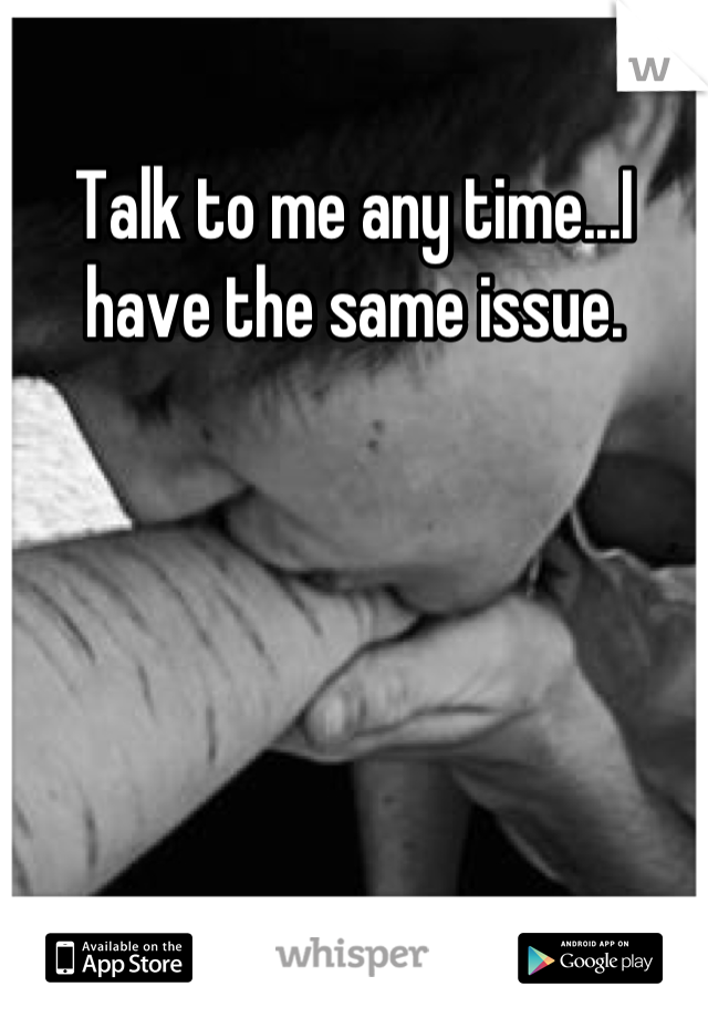 Talk to me any time...I have the same issue.