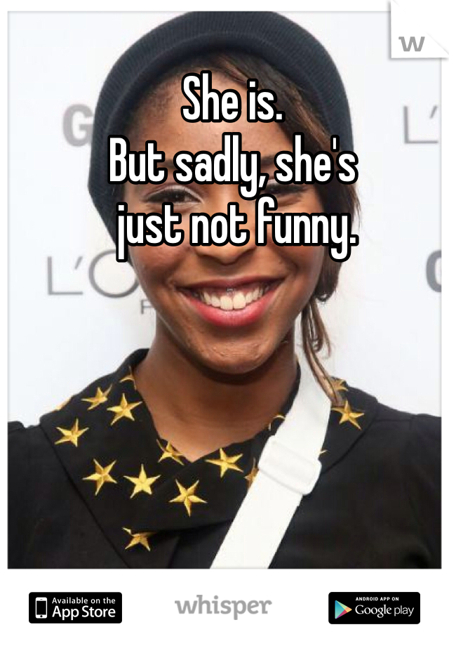 She is. 
But sadly, she's
 just not funny.