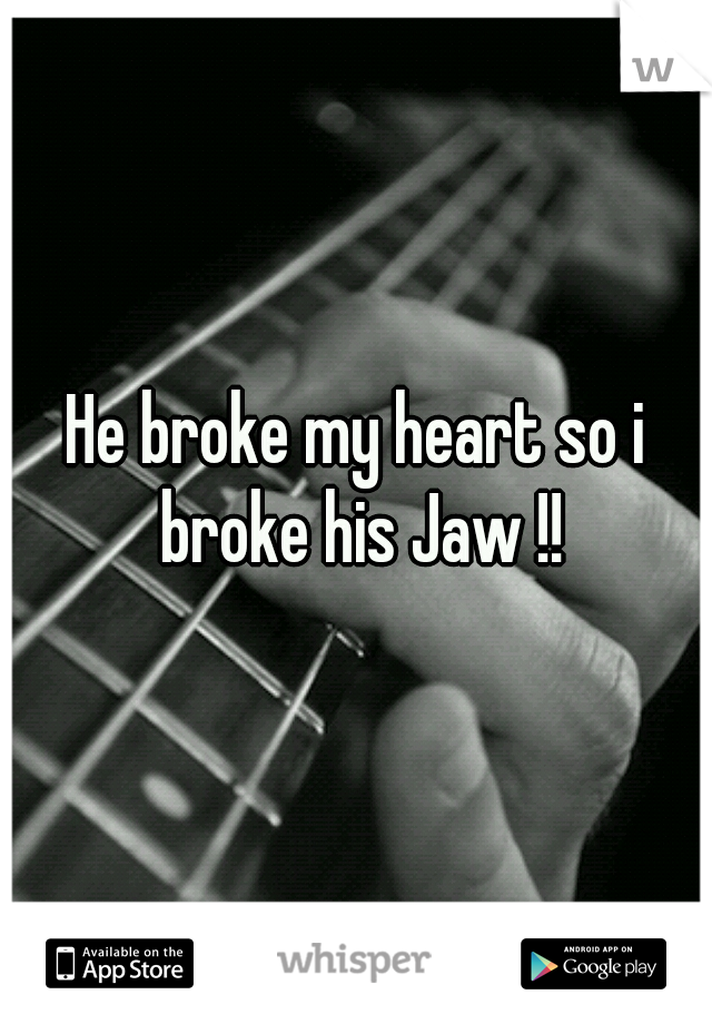 He broke my heart so i broke his Jaw !!