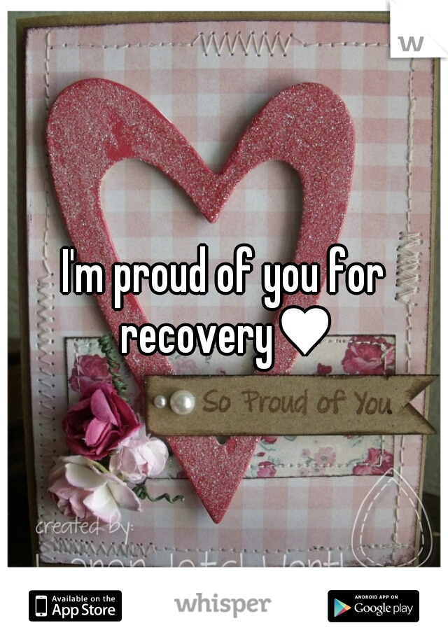 I'm proud of you for recovery♥