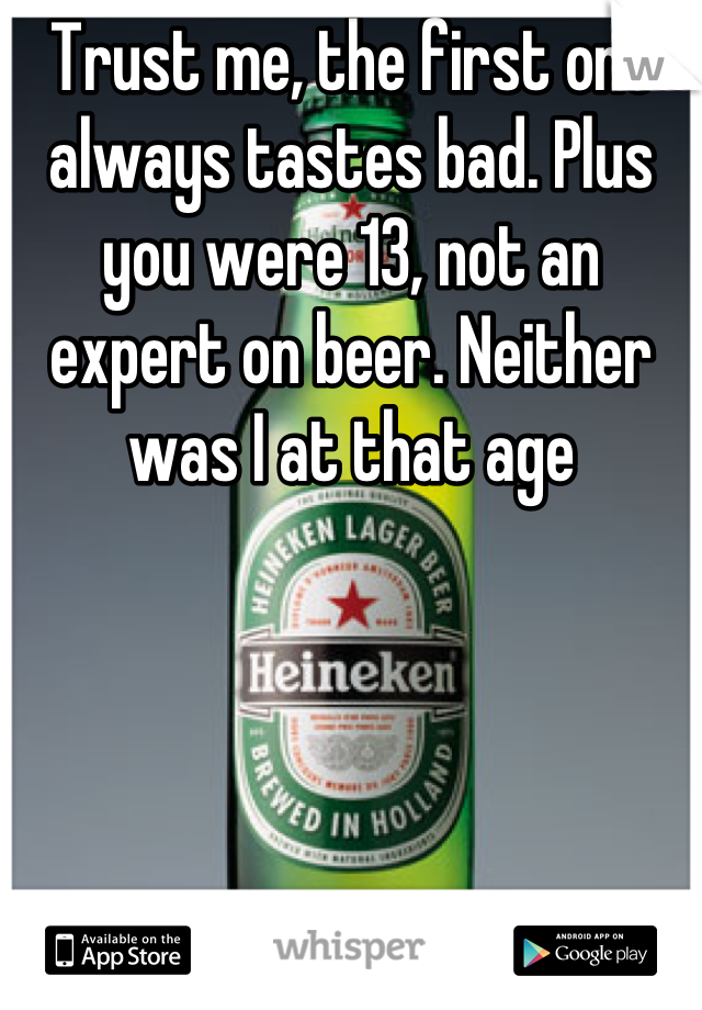 Trust me, the first one always tastes bad. Plus you were 13, not an expert on beer. Neither was I at that age