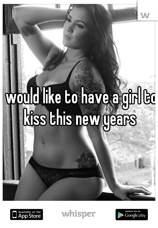 I would like to have a girl to kiss this new years