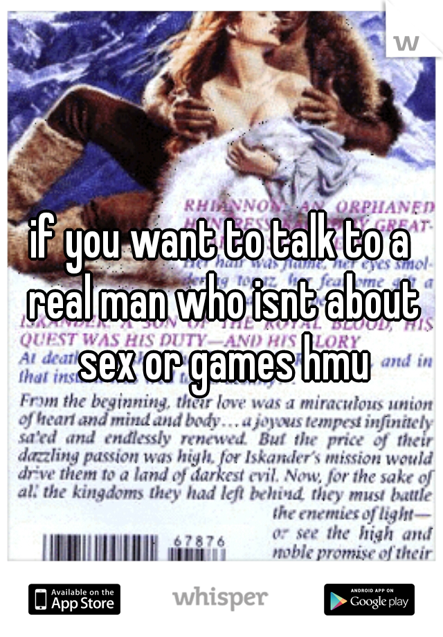 if you want to talk to a real man who isnt about sex or games hmu
