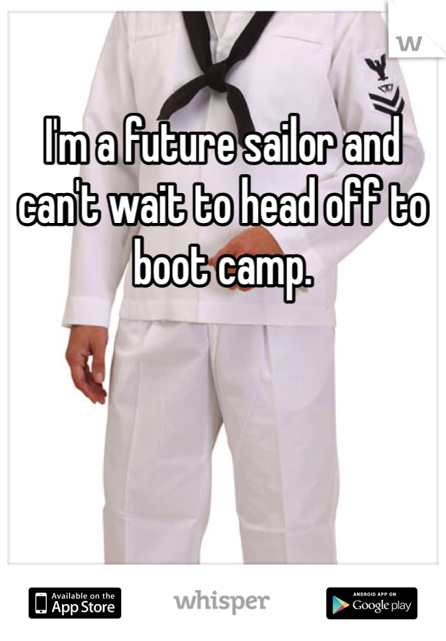 I'm a future sailor and can't wait to head off to boot camp. 