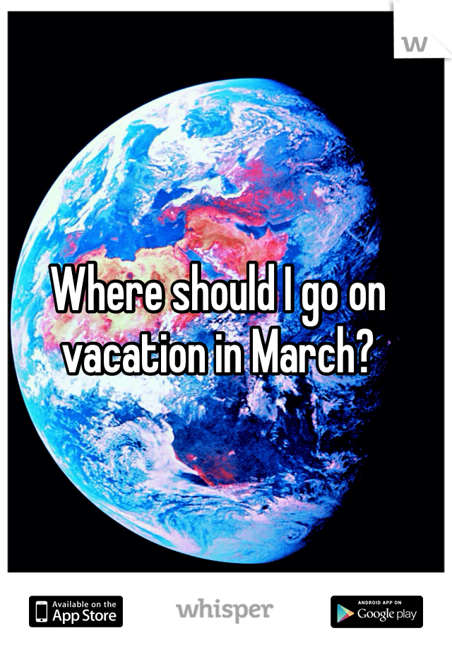 Where should I go on vacation in March?