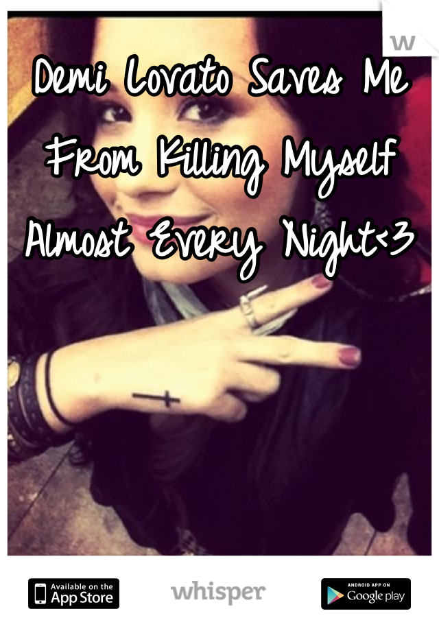Demi Lovato Saves Me From Killing Myself Almost Every Night<3