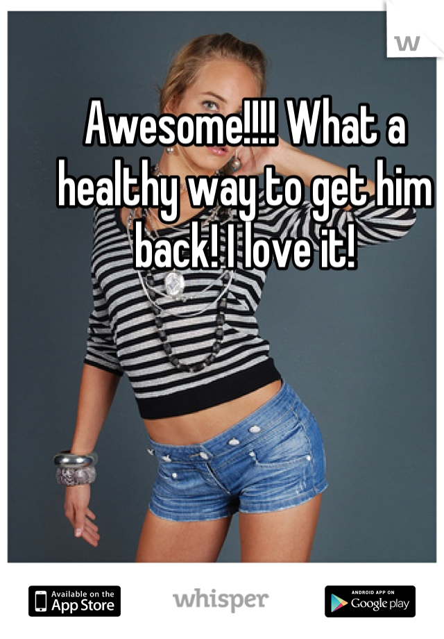 Awesome!!!! What a healthy way to get him back! I love it!