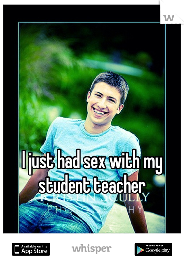 I just had sex with my student teacher
