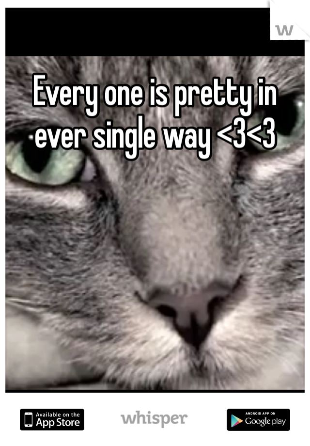 Every one is pretty in ever single way <3<3 
