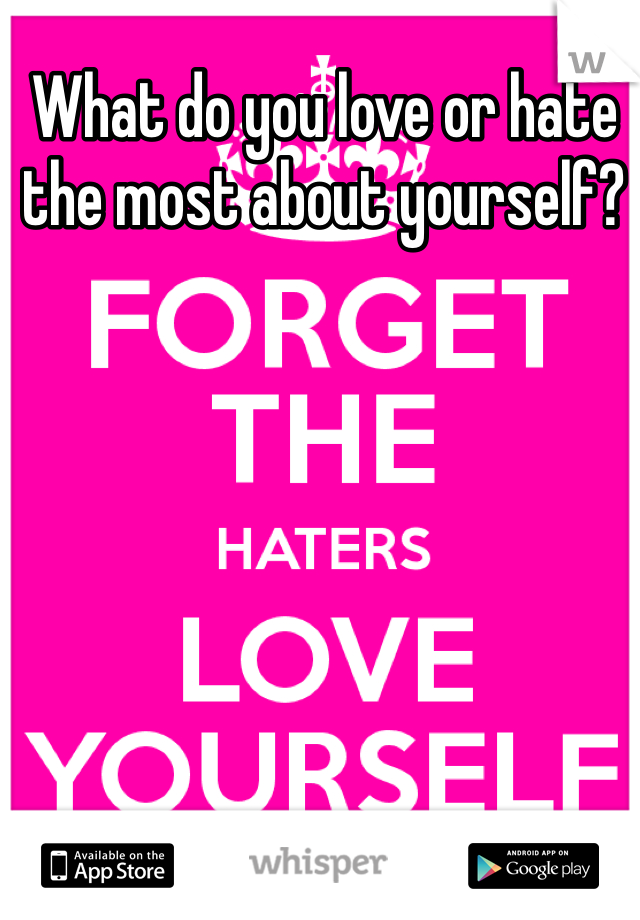 What do you love or hate the most about yourself?