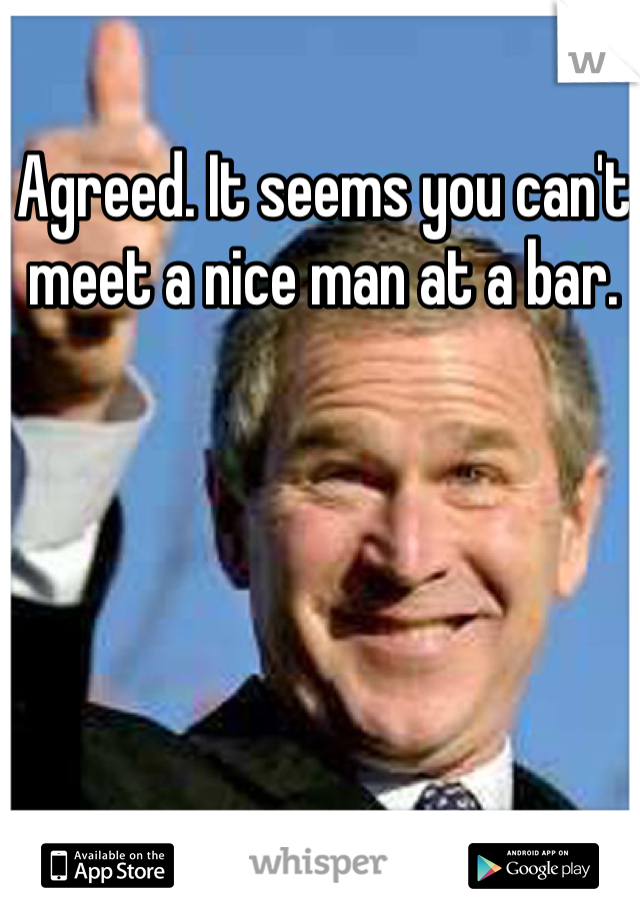 Agreed. It seems you can't meet a nice man at a bar. 