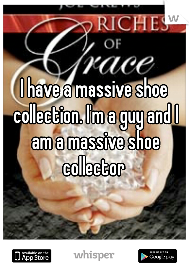 I have a massive shoe collection. I'm a guy and I am a massive shoe collector 