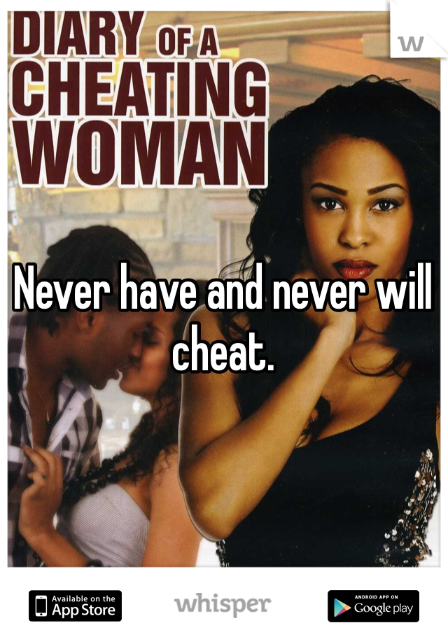 Never have and never will cheat. 