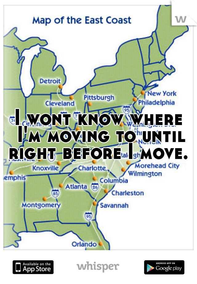 I wont know where I'm moving to until right before I move. 