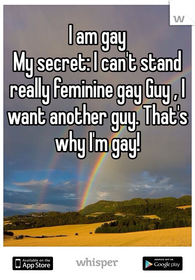 I am gay 
My secret: I can't stand really feminine gay Guy , I want another guy. That's why I'm gay! 