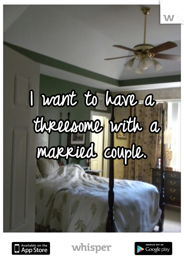 I want to have a threesome with a married couple. 