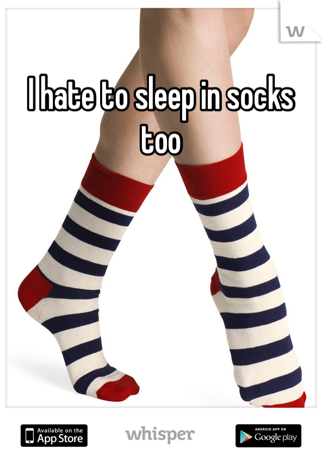 I hate to sleep in socks too 