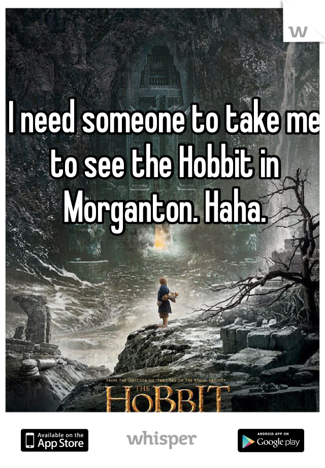 I need someone to take me to see the Hobbit in Morganton. Haha.