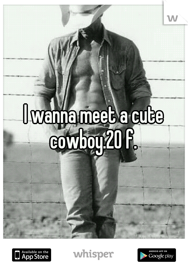 I wanna meet a cute cowboy.20 f. 