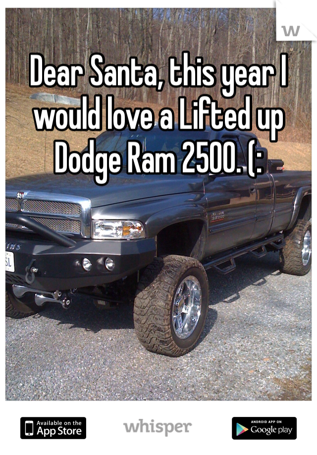 Dear Santa, this year I would love a Lifted up Dodge Ram 2500. (: