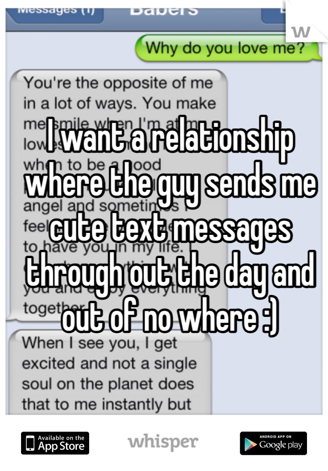 I want a relationship where the guy sends me cute text messages through out the day and out of no where :)