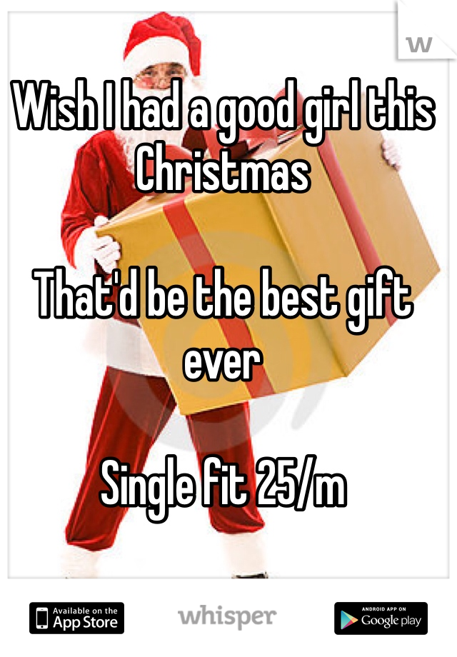Wish I had a good girl this Christmas

That'd be the best gift ever

Single fit 25/m


