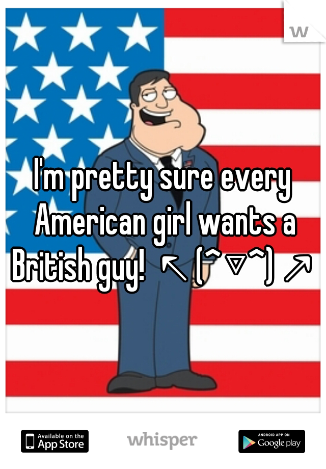 I'm pretty sure every American girl wants a British guy! ↖(^▽^)↗