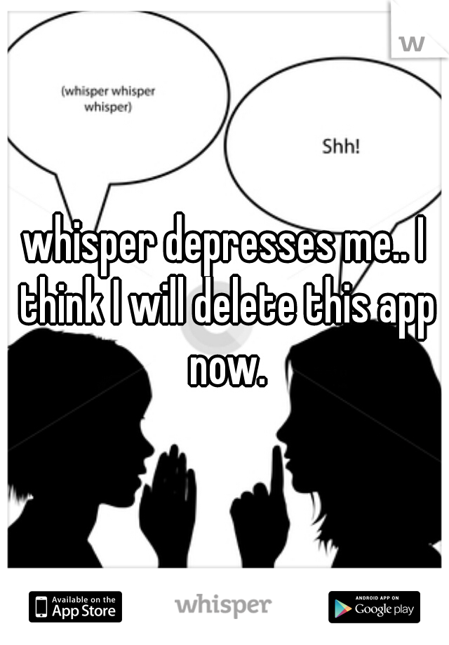 whisper depresses me.. I think I will delete this app now.