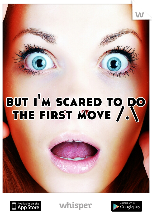 but i'm scared to do the first move /.\ 