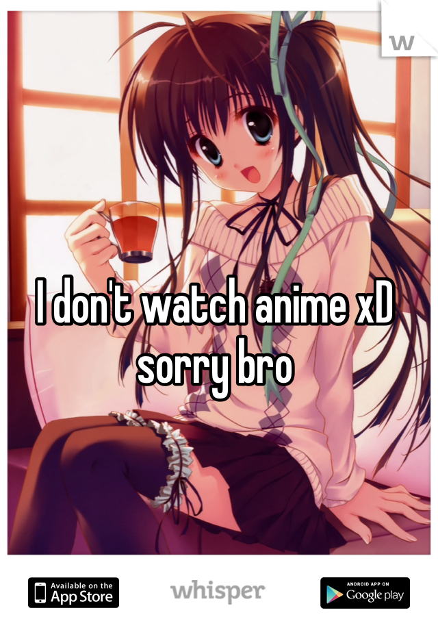 I don't watch anime xD sorry bro