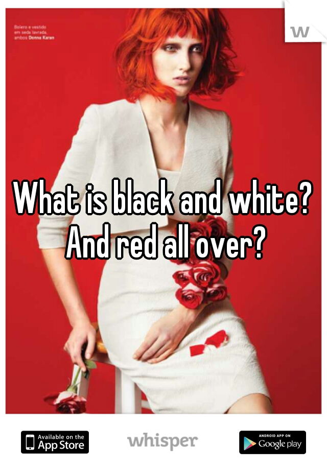 What is black and white? And red all over?