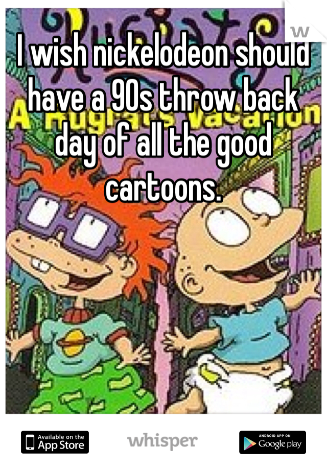 I wish nickelodeon should have a 90s throw back day of all the good cartoons. 