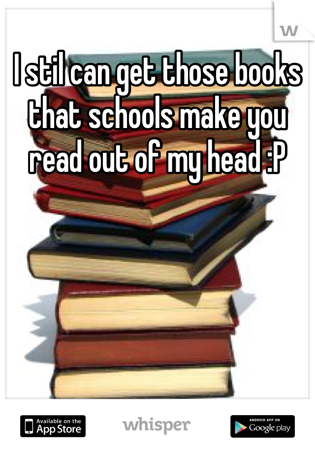 I stil can get those books that schools make you read out of my head :P