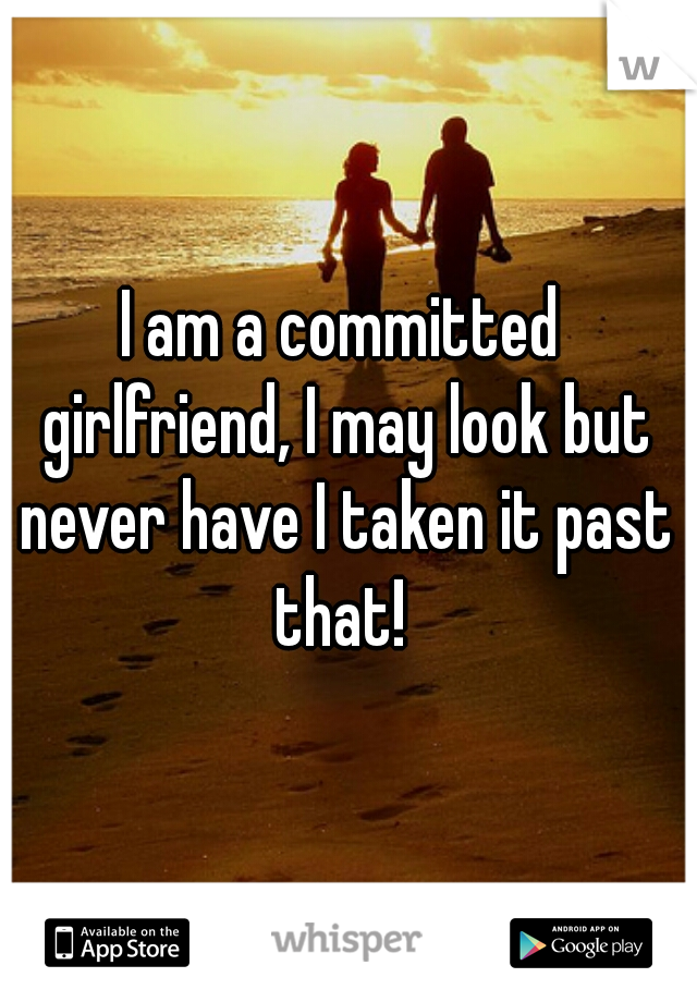 I am a committed girlfriend, I may look but never have I taken it past that! 