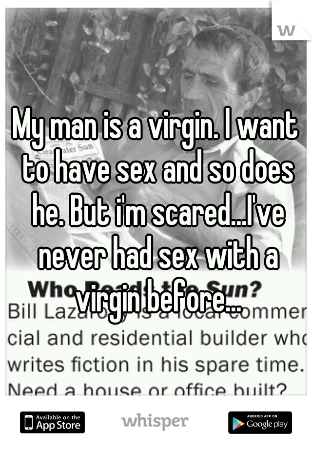 My man is a virgin. I want to have sex and so does he. But i'm scared...I've never had sex with a virgin before...