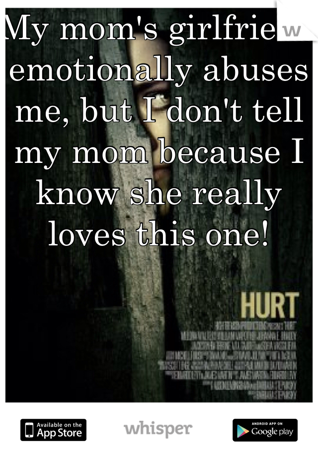 My mom's girlfriend emotionally abuses me, but I don't tell my mom because I know she really loves this one! 
