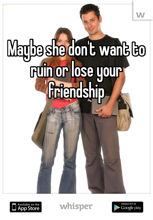 Maybe she don't want to ruin or lose your friendship
