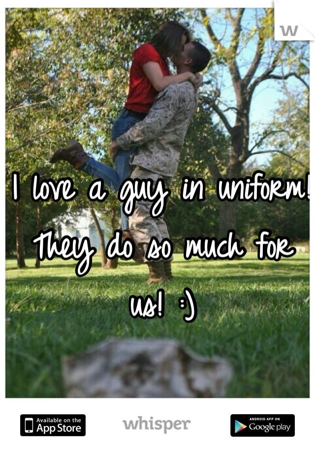I love a guy in uniform! They do so much for us! :) 
