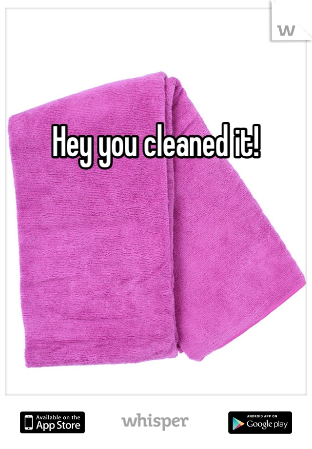 Hey you cleaned it! 