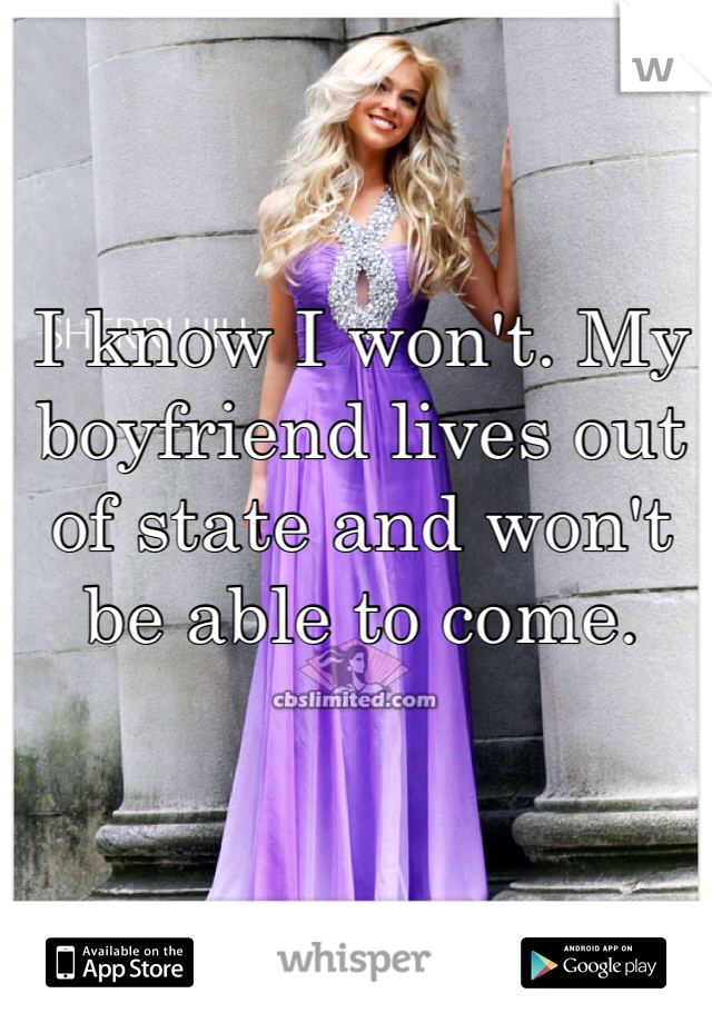 I know I won't. My boyfriend lives out of state and won't be able to come.