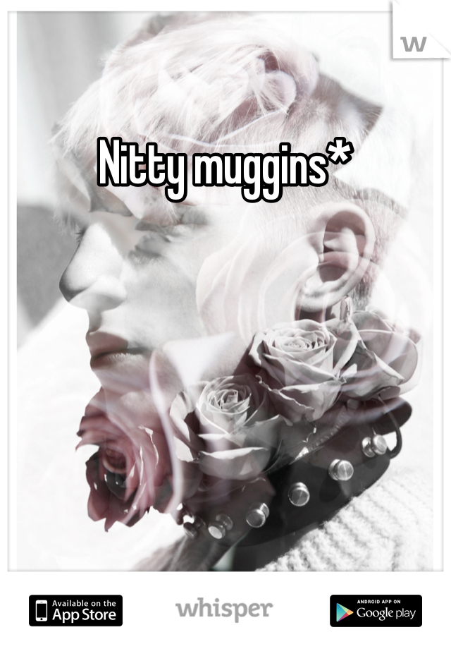 Nitty muggins*