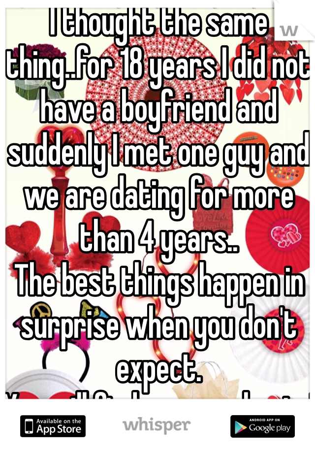 I thought the same thing..for 18 years I did not have a boyfriend and suddenly I met one guy and we are dating for more than 4 years..
The best things happen in surprise when you don't expect.
You will find your soulmate!