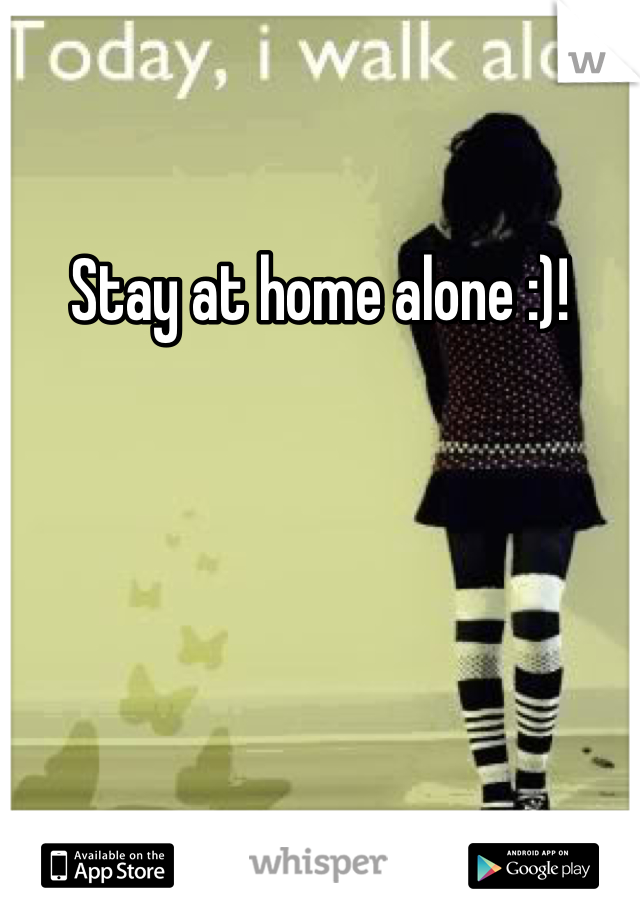 Stay at home alone :)! 