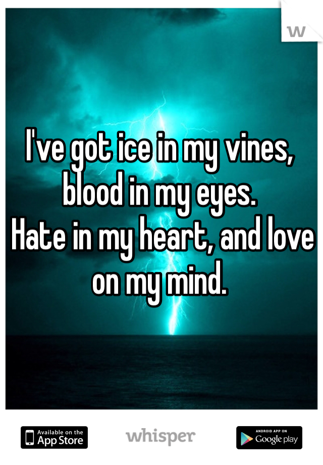 I've got ice in my vines, blood in my eyes.
 Hate in my heart, and love on my mind. 