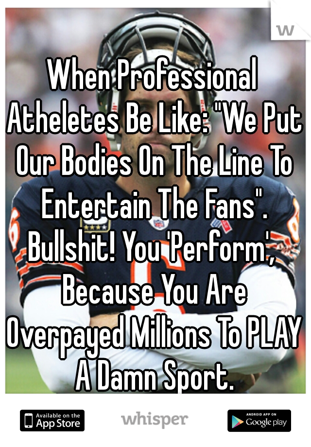 When Professional Atheletes Be Like: "We Put Our Bodies On The Line To Entertain The Fans".

Bullshit! You 'Perform', Because You Are Overpayed Millions To PLAY A Damn Sport. #SelfishFucks     