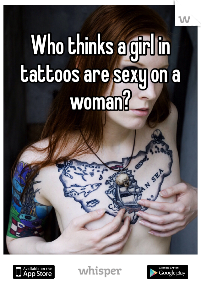 Who thinks a girl in tattoos are sexy on a woman?
